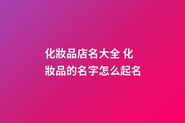 化妝品店名大全 化妝品的名字怎么起名-第1張-店鋪起名-玄機派